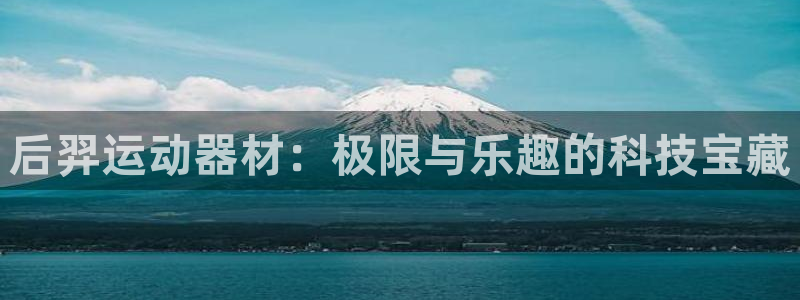 fb体育开户：后羿运动器材：极限与乐趣的科技宝藏