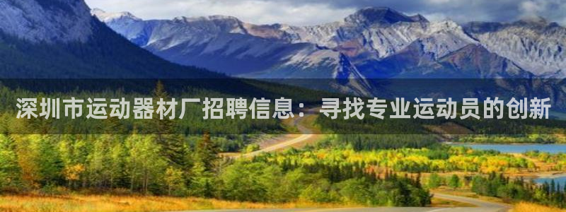 fb体育开户：深圳市运动器材厂招聘信息：寻找专业运动员的创新
