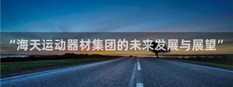 fb体育集团官网首页：“海天运动器材集团的未来发展与