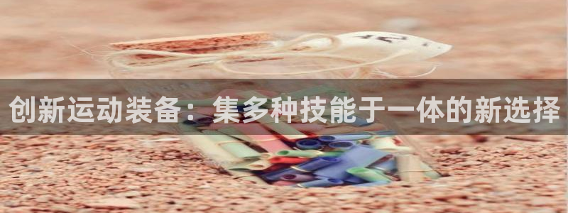 fb体育代理：创新运动装备：集多种技能于一体的新选择