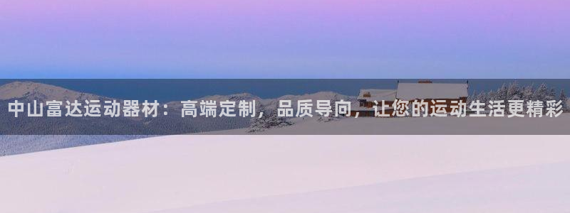 fb体育娱乐下载：中山富达运动器材：高端定制，品质导向，让您