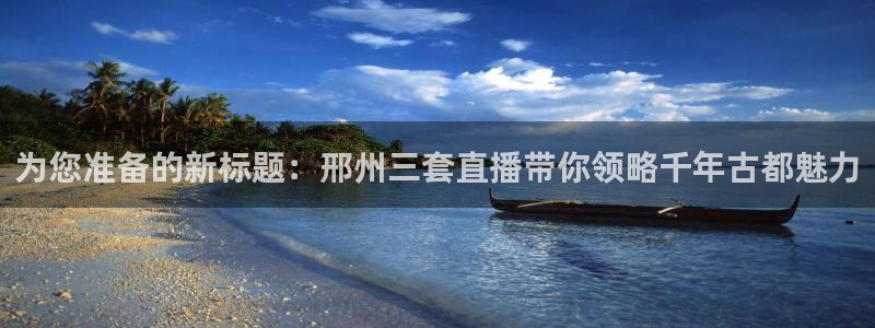 857体育赛事免费直播：为您准备的新标题：邢州三套直播带你领略千年古都魅力