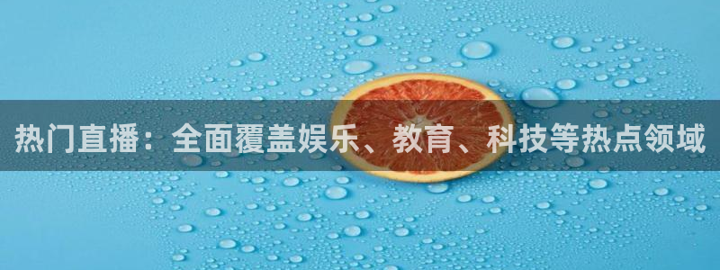 857足球直播：热门直播：全面覆盖娱乐、教育、科技等热点领域