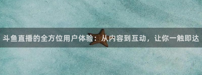 857看球直播：斗鱼直播的全方位用户体验：从内容到互动，让你一触即达