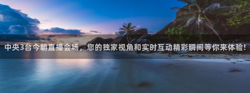 857体育赛事直播下载：中央3台今朝直播会场，您的独家视角和实时互动精彩瞬间等你来体验!