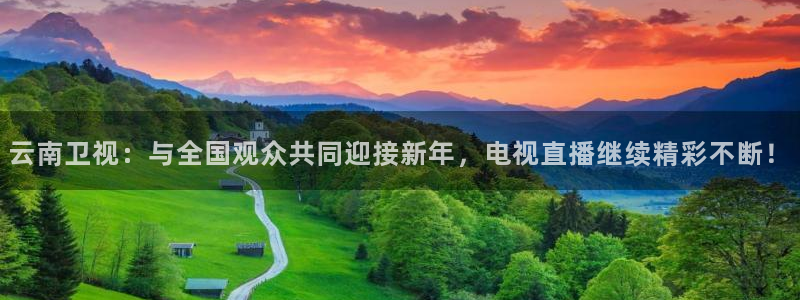 857体育直播免费在线观看：云南卫视：与全国观众共同迎接新年，电视直播继续精彩不断！