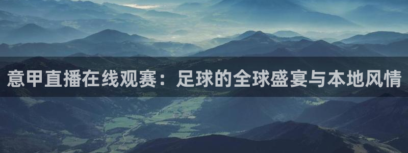 857体育直播入口：意甲直播在线观赛：足球的全球盛宴与本地风情